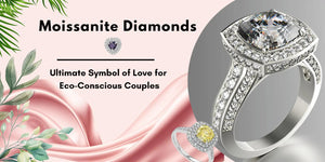 Why Moissanite Diamonds Are the Ultimate Symbol of Love for Eco-Conscious Couples